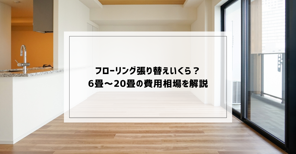 フローリング張り替えいくら？6畳・8畳・20畳の費用相場を解説 
