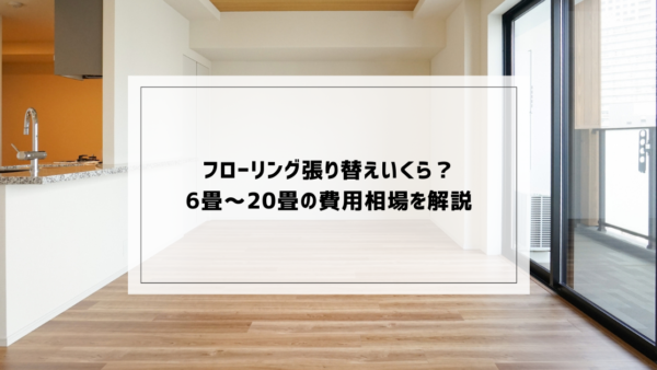 フローリング張り替えいくら？6畳・8畳・20畳の費用相場を解説