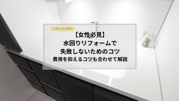 【女性必見】水回りリフォームで失敗しないためのコツ