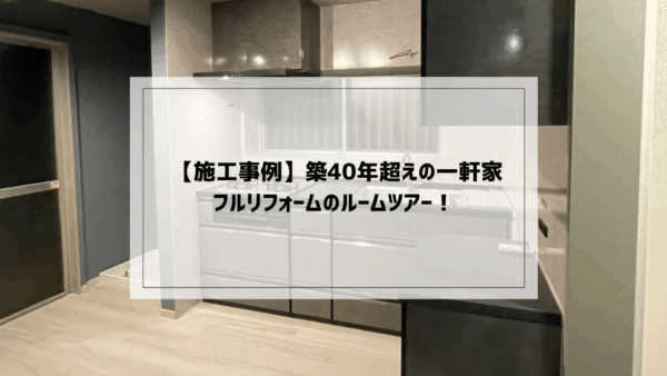  【施工事例】築40年超えの一軒家フルリフォームのルームツアー！