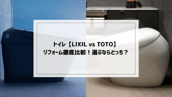 【LIXIL vs TOTO】トイレリフォーム徹底比較！選ぶならどっち？