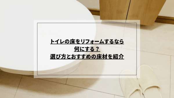 トイレの床をリフォームするなら何にする？選び方とおすすめの床材を紹介