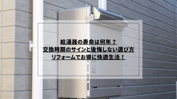 給湯器の寿命は何年？交換時期のサインと後悔しない選び方、リフォームでお得に快適生活！
