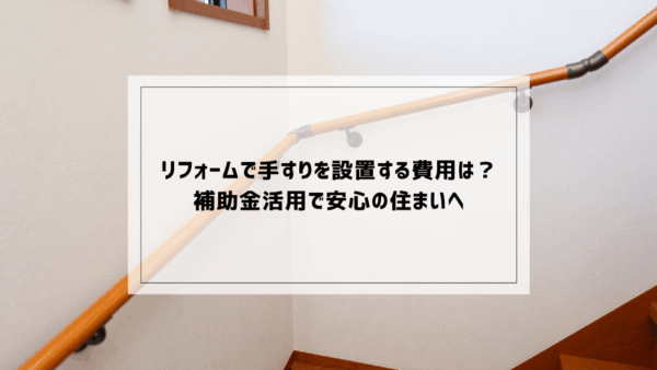 リフォームで手すりを設置する費用は？補助金活用で安心の住まいへ