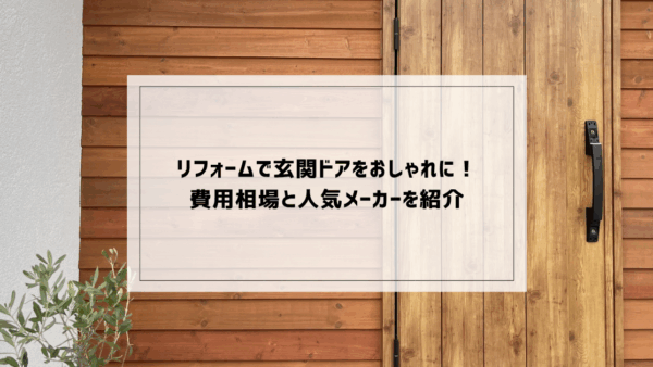 リフォームで玄関ドアをおしゃれに！費用相場と人気メーカーを紹介
