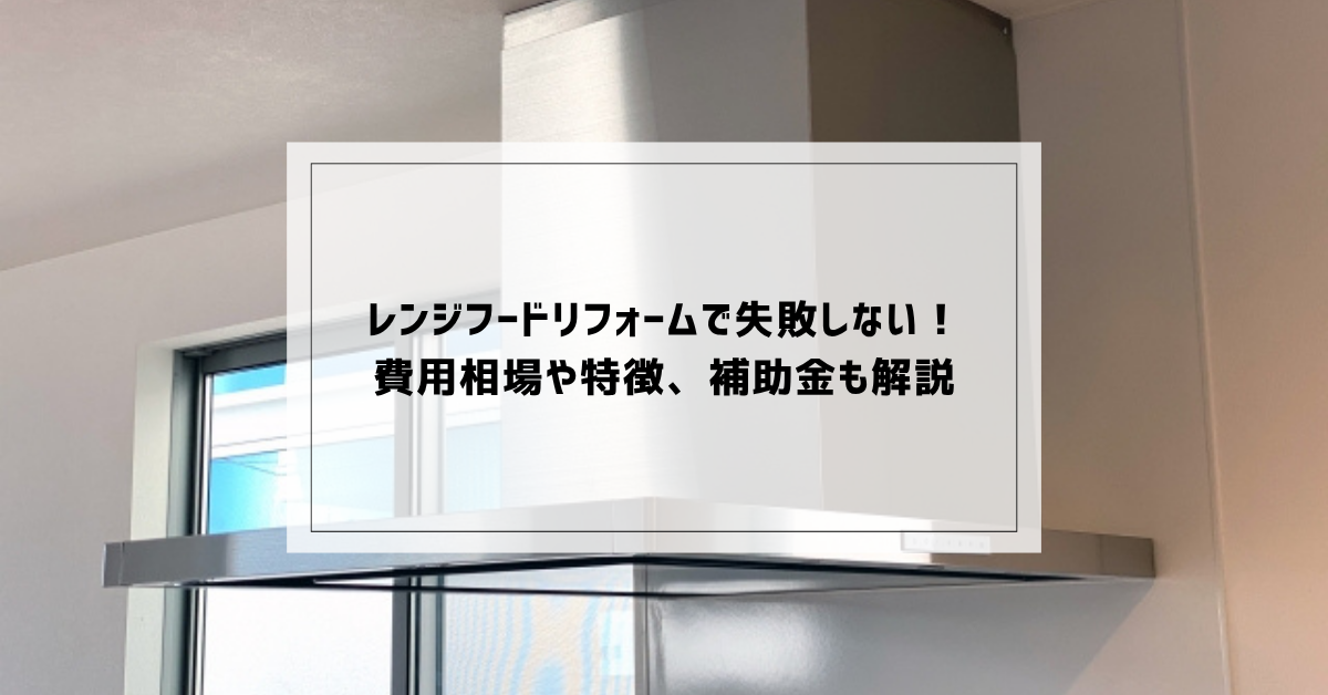 レンジフードリフォームで失敗しない！費用相場や特徴、補助金も解説 