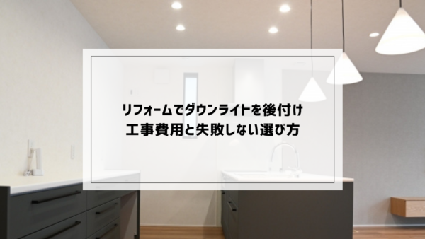 リフォームでダウンライトを後付けする工事費用と失敗しない選び方