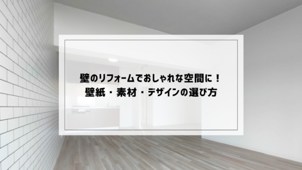 壁のリフォームでおしゃれな空間に！壁紙・素材・デザインの選び方