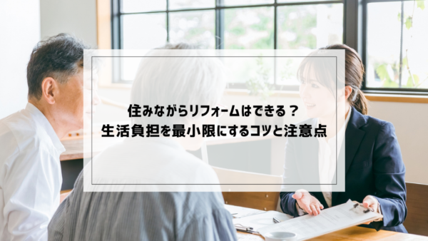 住みながらリフォームはできる？生活負担を最小限にするコツと注意点を解説