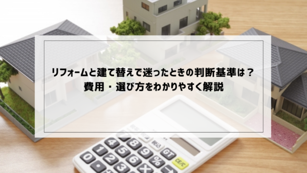 リフォームと建て替えで迷ったときの判断基準は？費用・選び方をわかりやすく解説