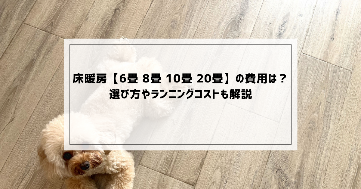 床暖房【6畳 8畳 10畳 20畳】の費用は？選び方やランニングコストも 