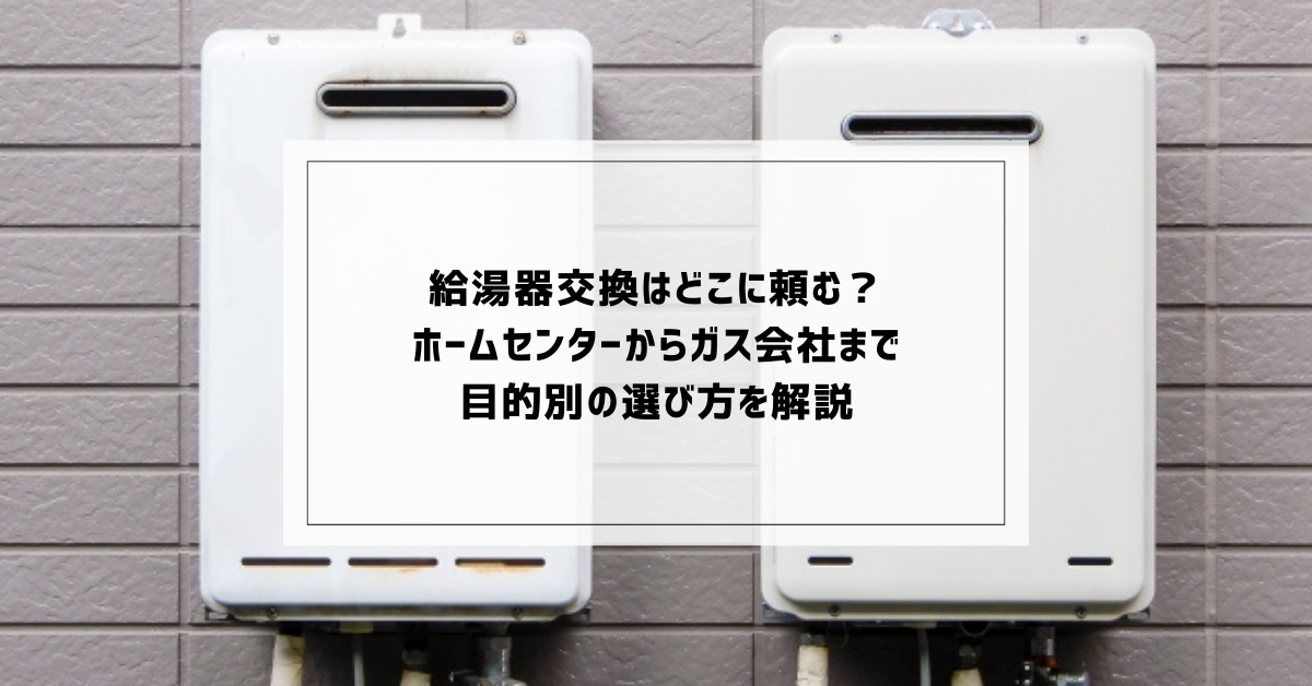 給湯器交換はどこに頼む？ホームセンターからガス会社まで目的別の 