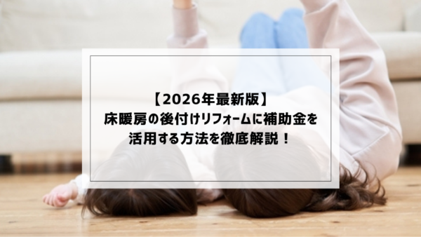 【2026年最新版】床暖房の後付けリフォームに補助金を活用する方法を徹底解説！