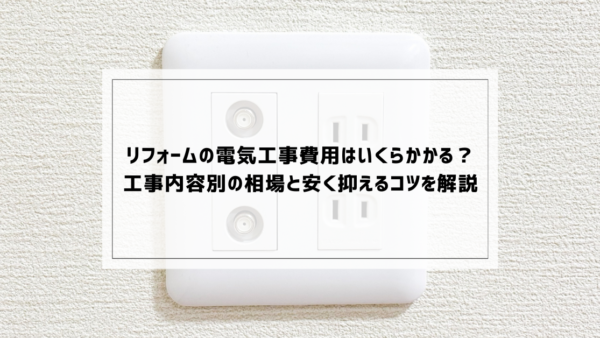 リフォームの電気工事費用はいくらかかる？工事内容別の相場と安く抑えるコツを解説