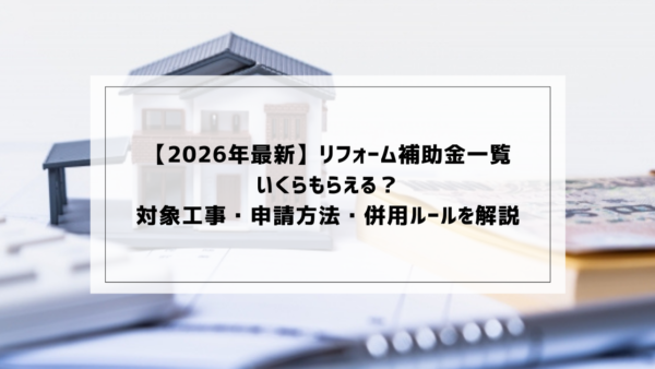 【2026年最新】リフォーム補助金一覧｜いくらもらえる？対象工事・申請方法・併用ルールを解説