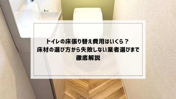 トイレの床張り替え費用はいくら？床材の選び方から失敗しない業者選びまで徹底解説