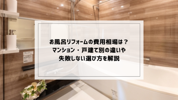 お風呂リフォームの費用相場は？マンション・戸建て別の違いや失敗しない選び方を解説