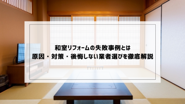 和室リフォームの失敗事例とは｜原因・対策・後悔しない業者選びを徹底解説