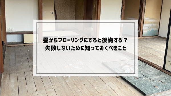 畳からフローリングにすると後悔する？失敗しないために知っておくべきこと