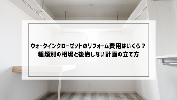 ウォークインクローゼットのリフォーム費用はいくら？種類別の相場と後悔しない計画の立て方