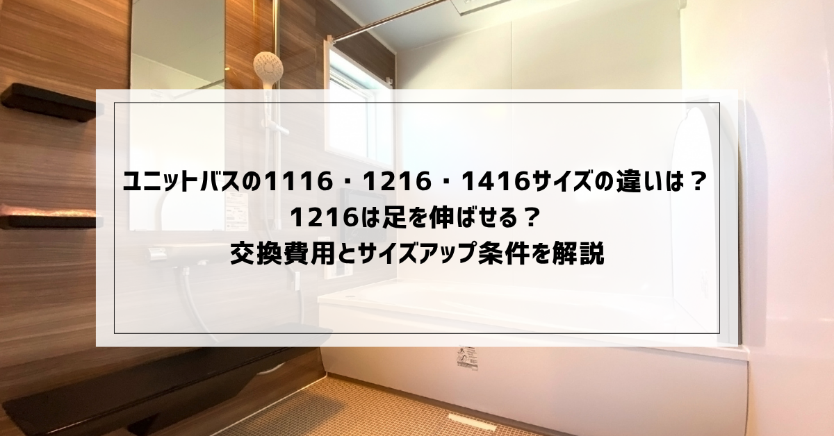 ユニットバスの1116・1216・1416サイズの違いは？1216は足を伸ばせる 