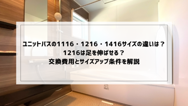 ユニットバスの1116・1216・1416サイズの違いは？1216は足を伸ばせる？交換費用とサイズアップ条件を解説