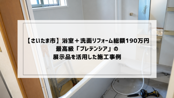 【さいたま市】浴室＋洗面リフォーム総額190万円｜タカラ最高級「プレデンシア」を展示品活用した施工事例