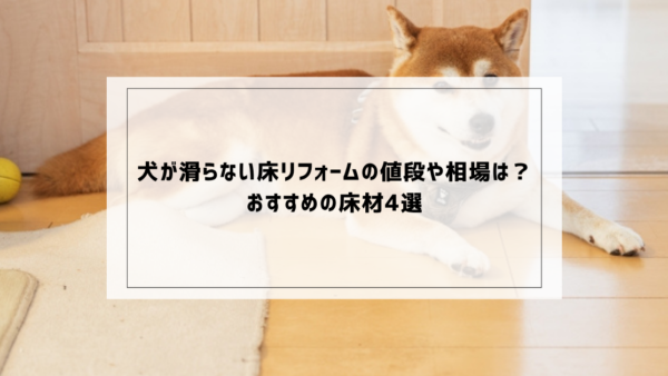 犬が滑らない床リフォームの値段や相場は？おすすめ床材4選